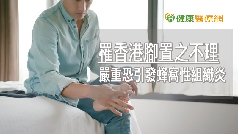 罹香港腳置之不理　嚴重恐引發蜂窩性組織炎